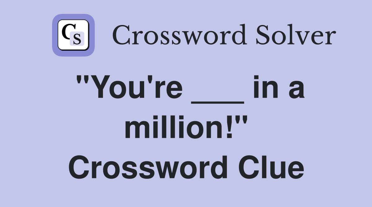"You're ___ in a million!" Crossword Clue