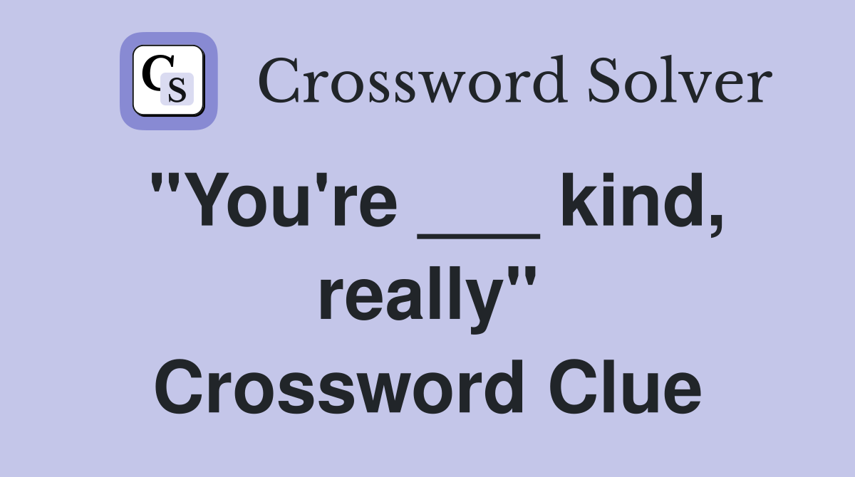 "You're ___ kind, really" Crossword Clue