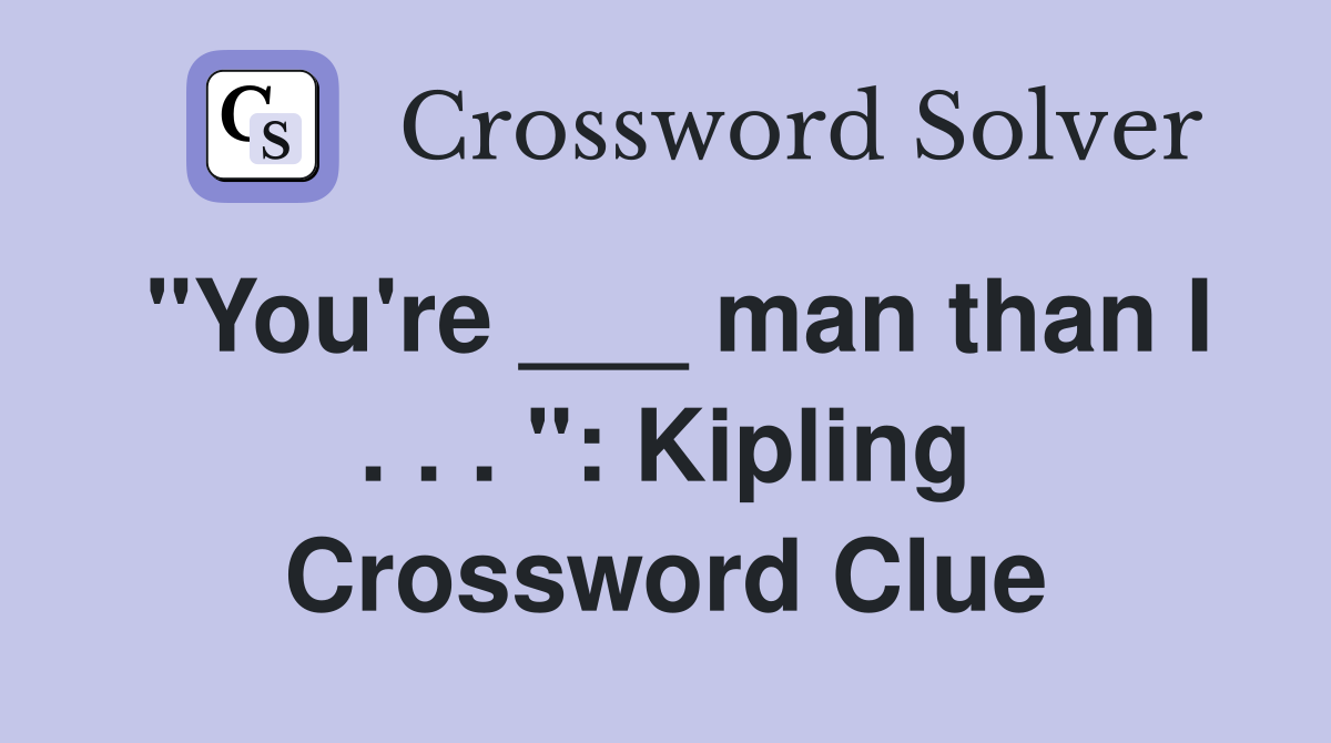 "You're ___ man than I . . . ": Kipling Crossword Clue