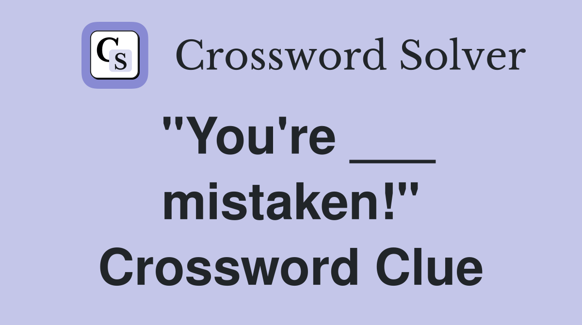 "You're ___ mistaken!" Crossword Clue