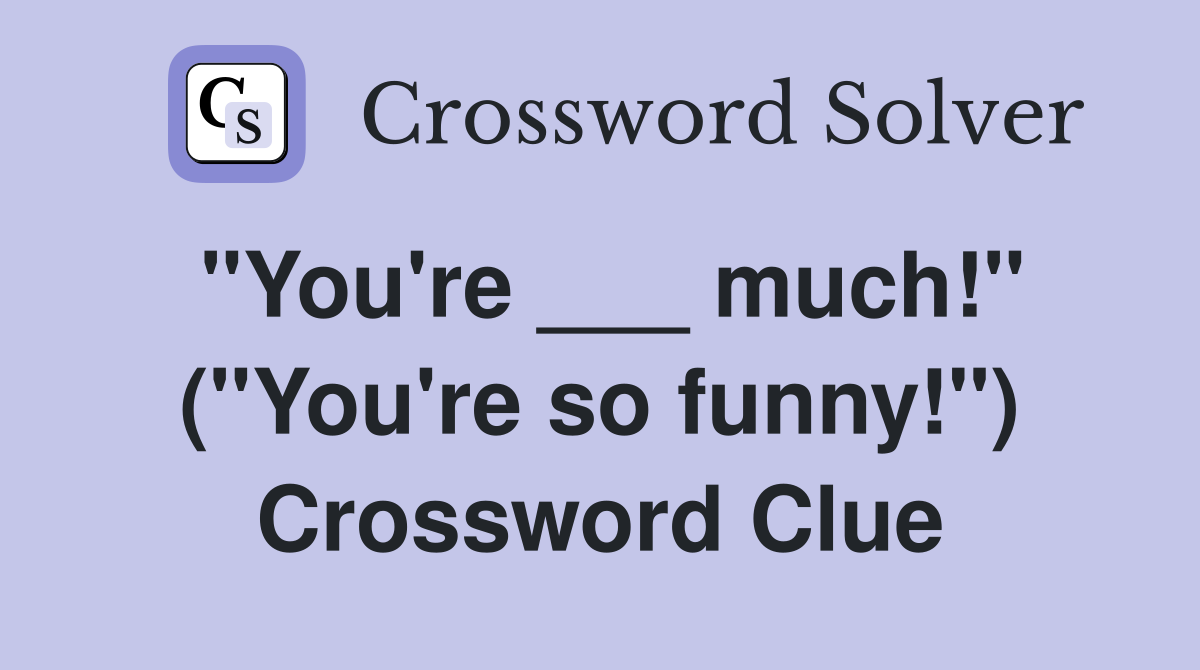 "You're ___ much!" ("You're so funny!") Crossword Clue