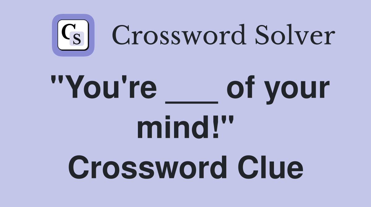 "You're ___ of your mind!" Crossword Clue