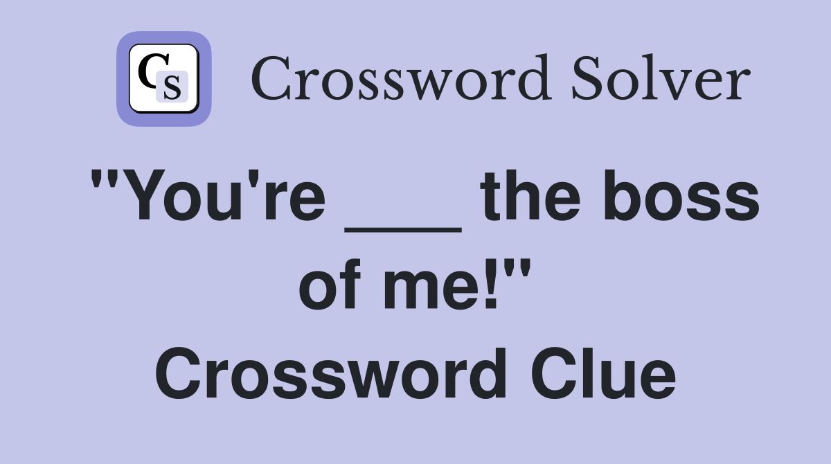 "You're ___ the boss of me!" Crossword Clue