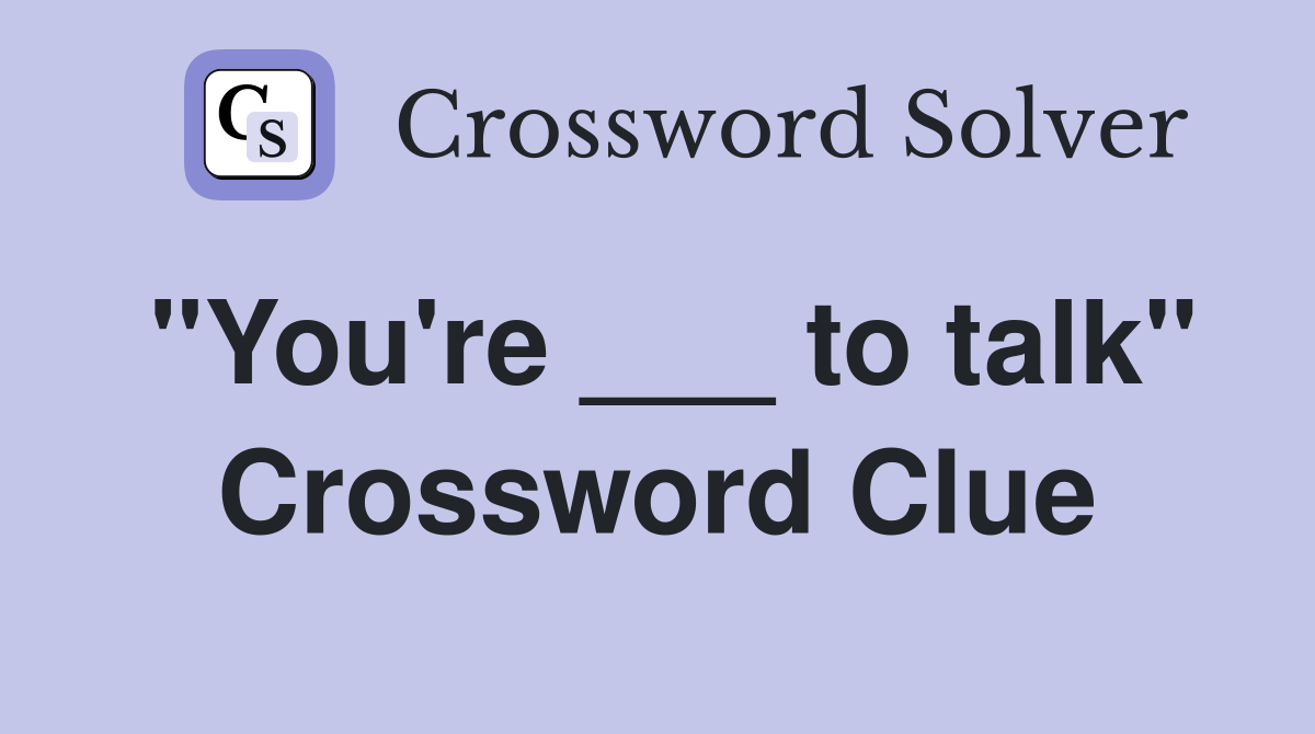 "You're ___ to talk" Crossword Clue