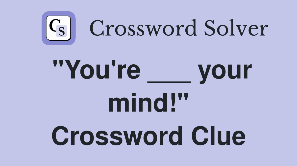 "You're ___ your mind!" Crossword Clue