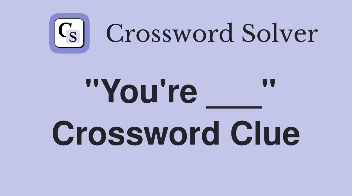 "You're ___" Crossword Clue