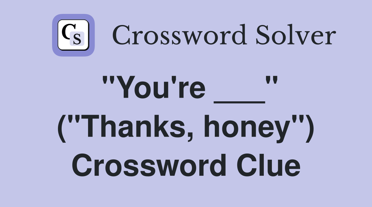 "You're ___" ("Thanks, honey") Crossword Clue