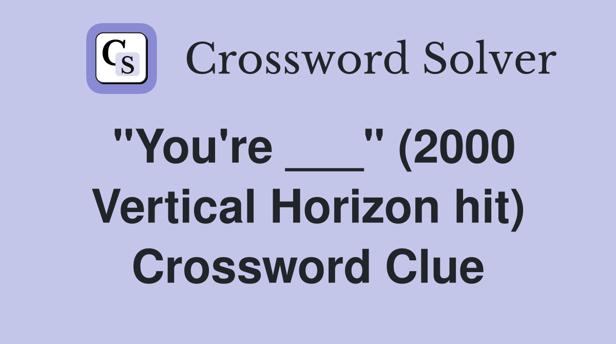"You're ___" (2000 Vertical Horizon hit) Crossword Clue