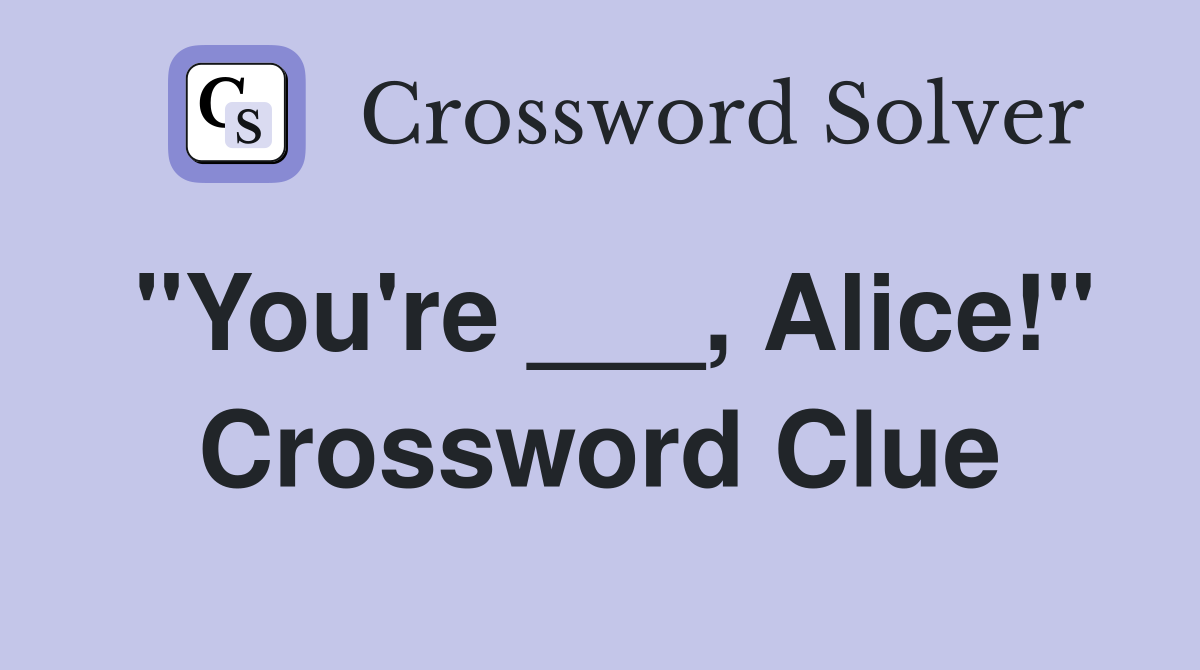 "You're ___, Alice!" Crossword Clue