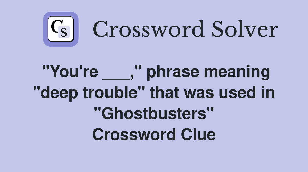 "You're ___," phrase meaning "deep trouble" that was used in "Ghostbusters" Crossword Clue