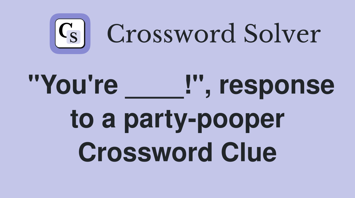 "You're ____!", response to a party-pooper Crossword Clue
