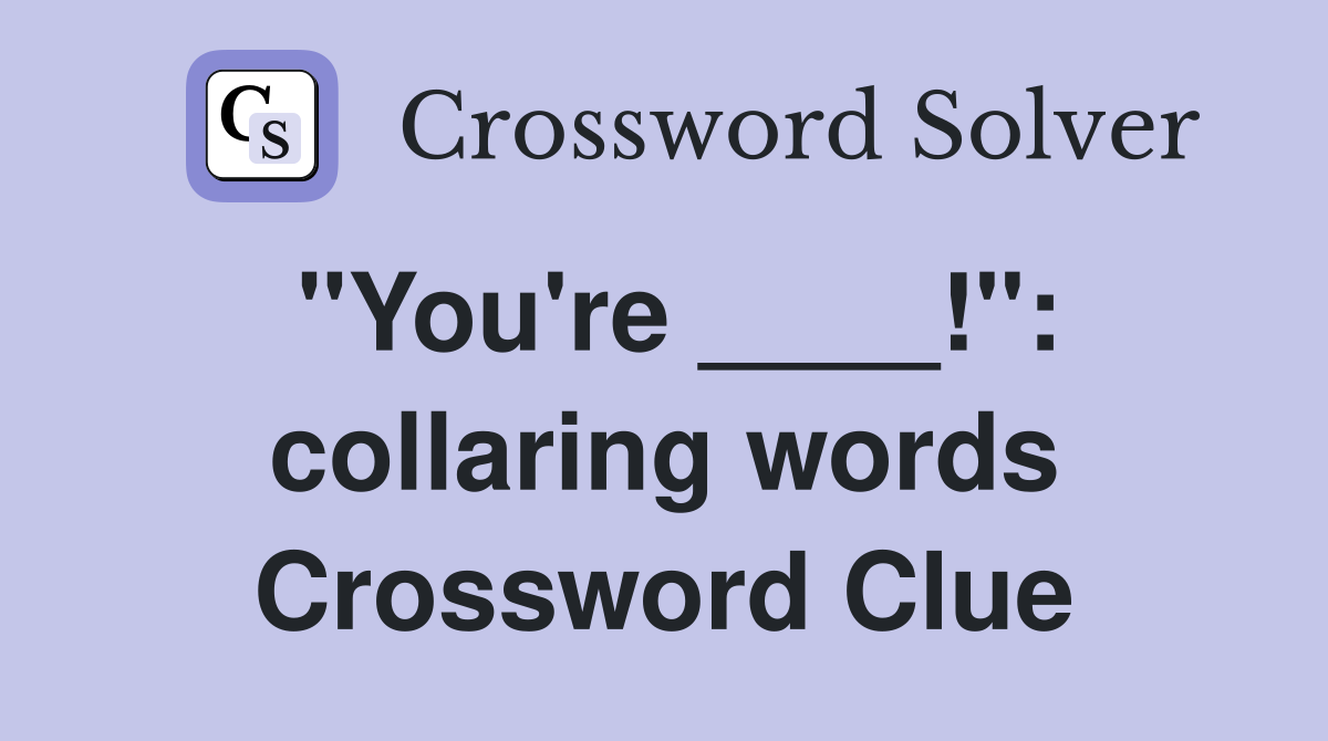 "You're ____!": collaring words Crossword Clue