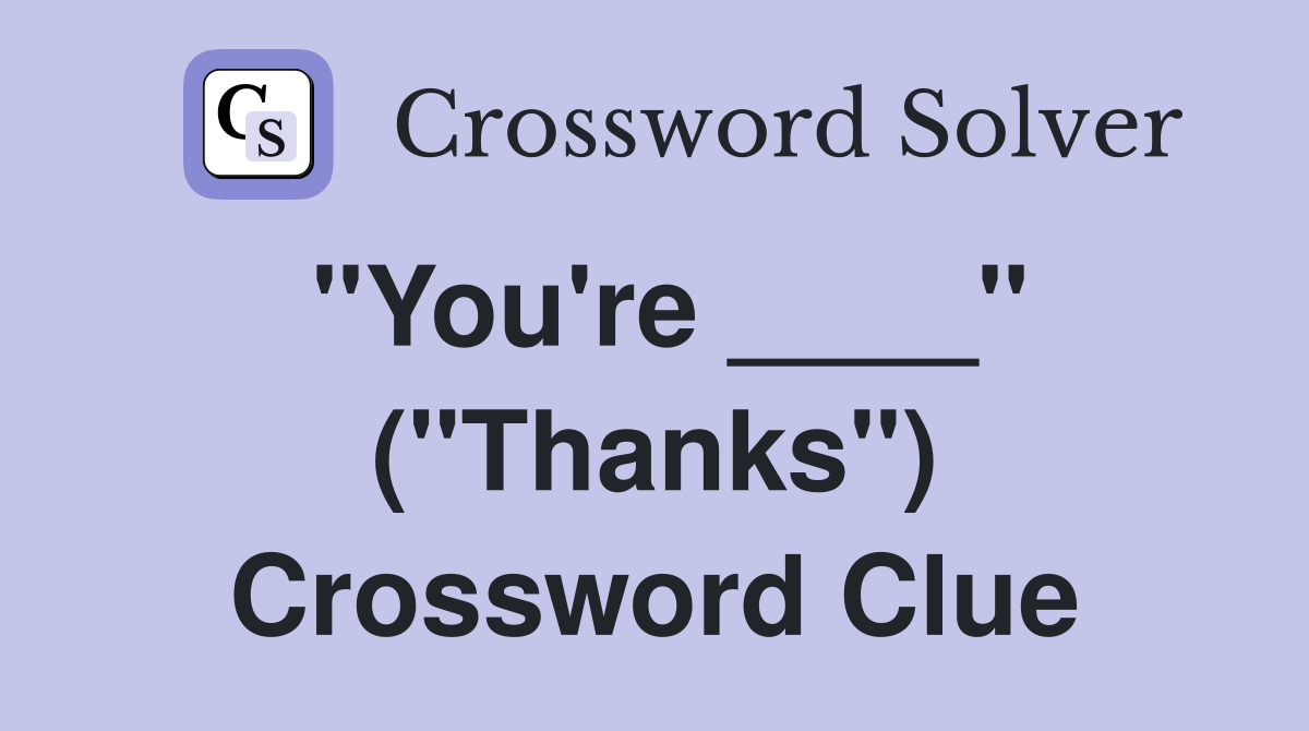 "You're ____" ("Thanks") Crossword Clue