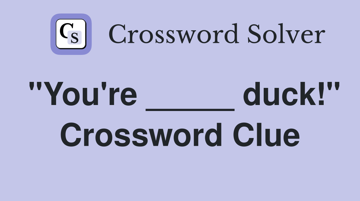 "You're _____ duck!" Crossword Clue