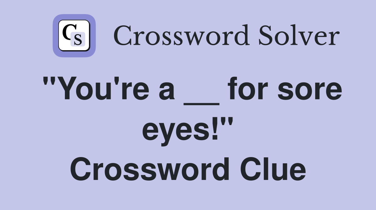 "You're a __ for sore eyes!" Crossword Clue