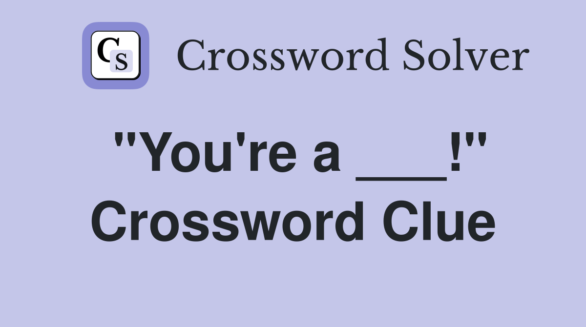 "You're a ___!" Crossword Clue