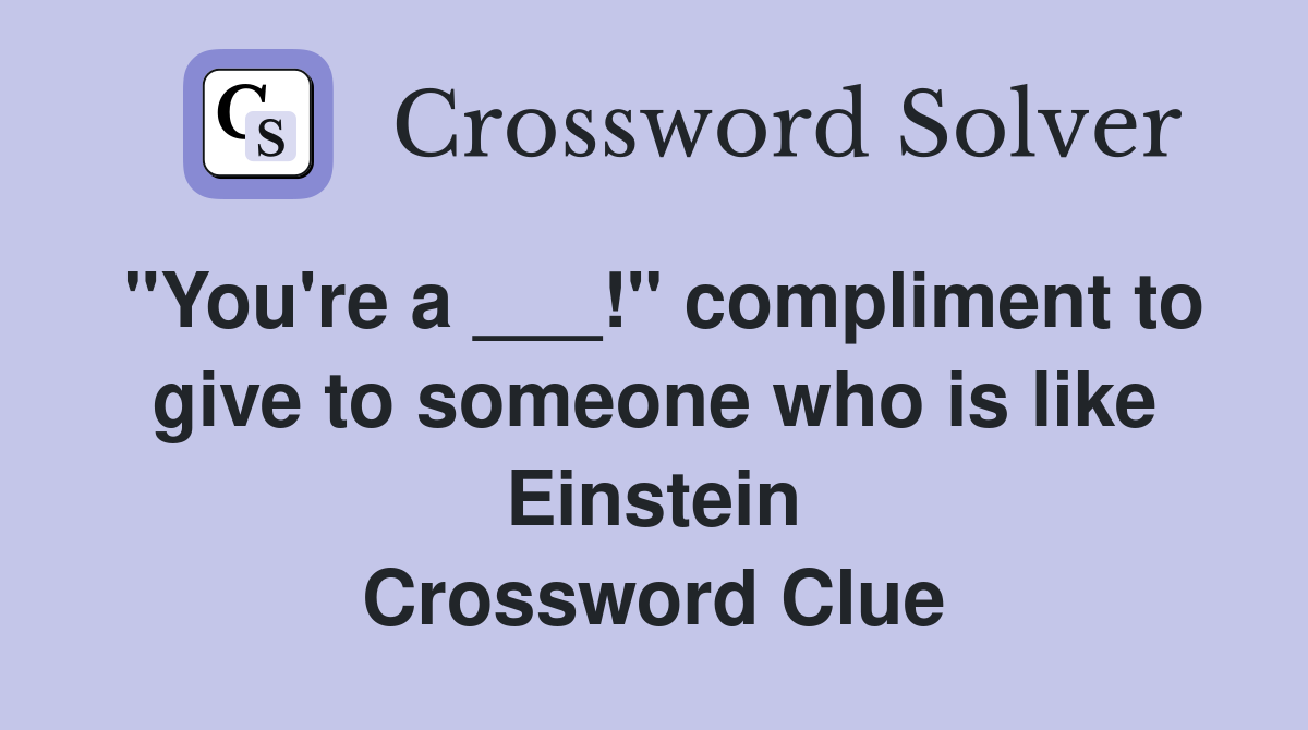 "You're a ___!" compliment to give to someone who is like Einstein Crossword Clue