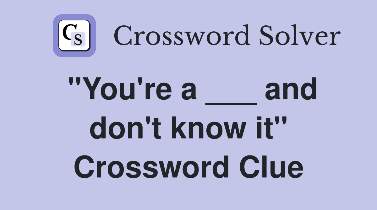 "You're a ___ and don't know it" Crossword Clue