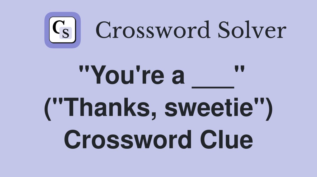 "You're a ___" ("Thanks, sweetie") Crossword Clue