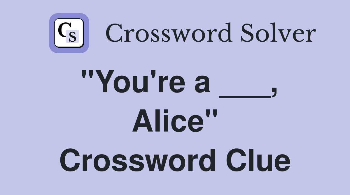 "You're a ___, Alice" Crossword Clue