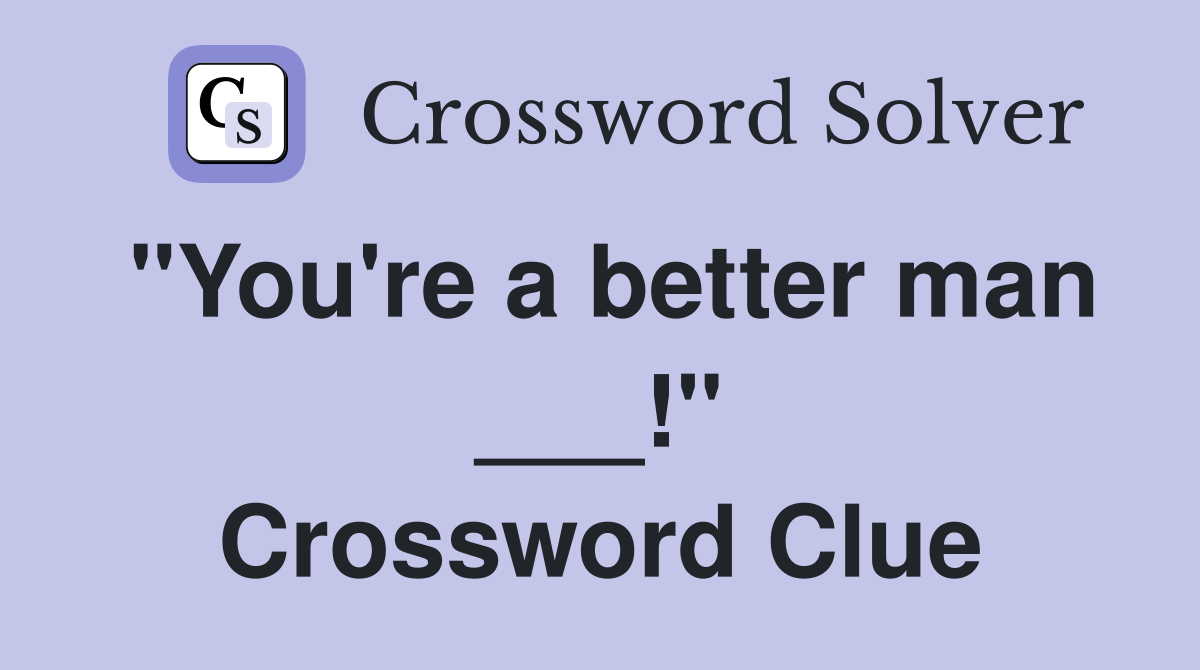 "You're a better man ___!" Crossword Clue
