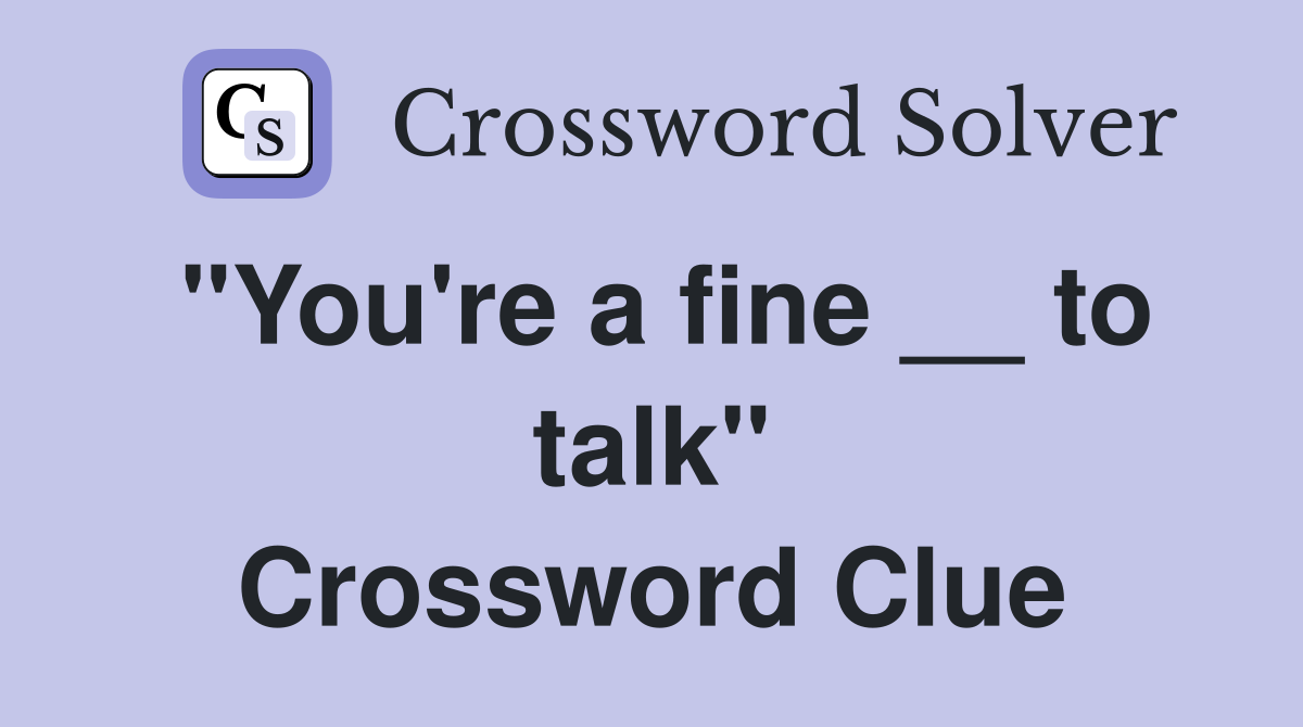 "You're a fine __ to talk" Crossword Clue