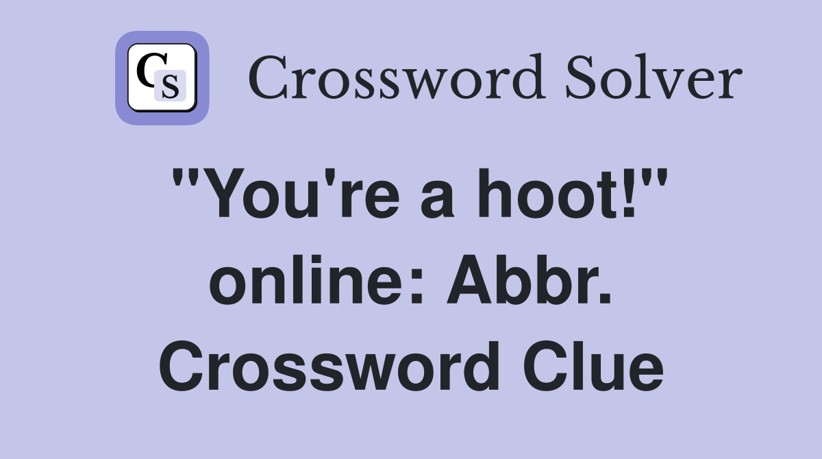 "You're a hoot!" online: Abbr. Crossword Clue