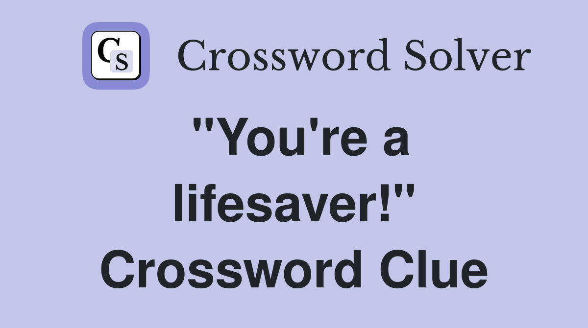 "You're a lifesaver!" Crossword Clue