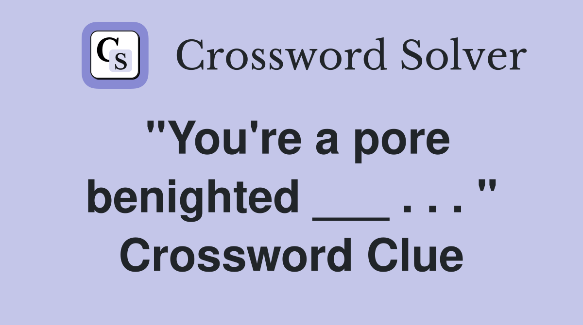 "You're a pore benighted ___ . . . " Crossword Clue