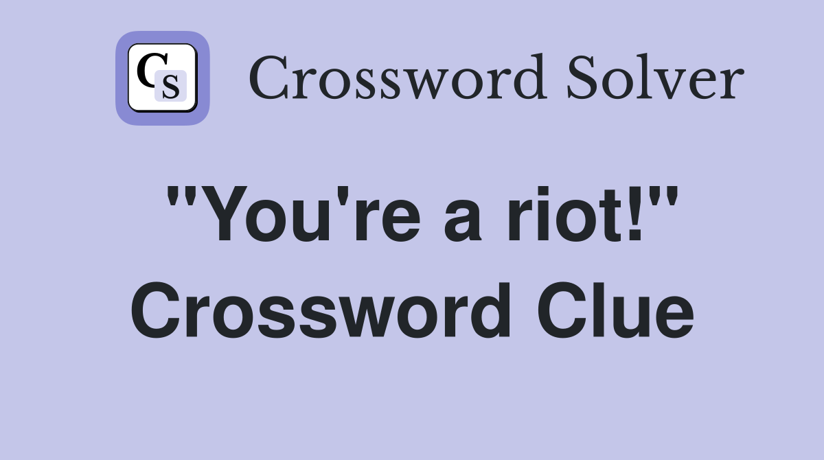 "You're a riot!" Crossword Clue