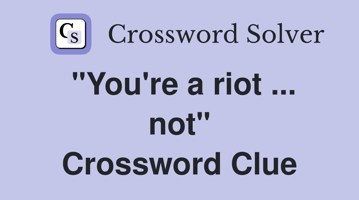 "You're a riot ... not" Crossword Clue