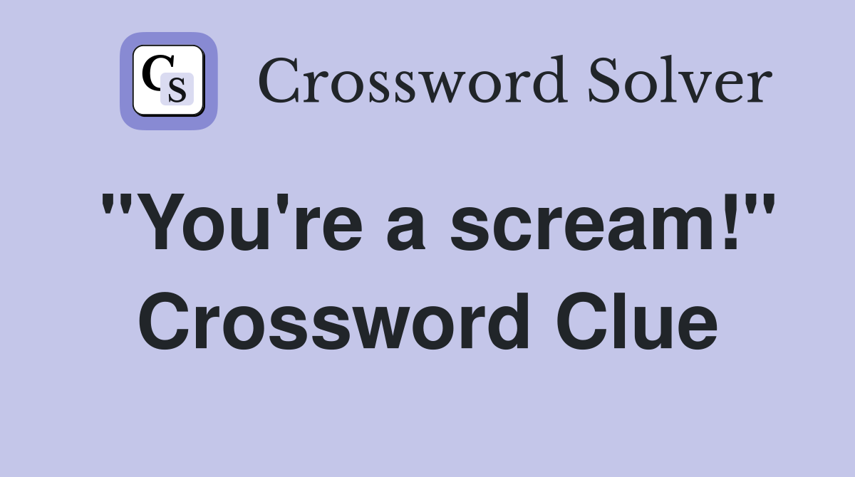 "You're a scream!" Crossword Clue