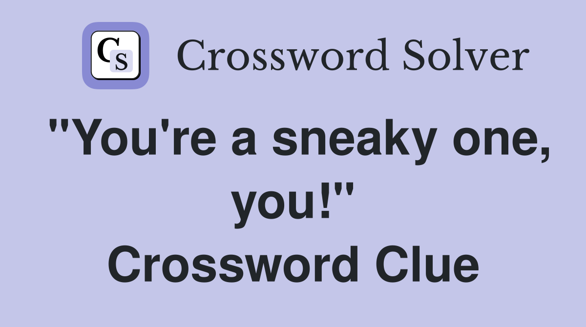 "You're a sneaky one, you!" Crossword Clue