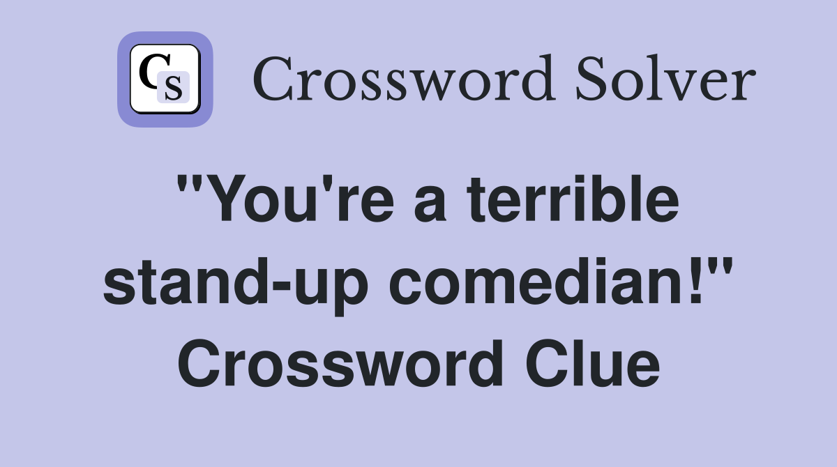 "You're a terrible stand-up comedian!" Crossword Clue