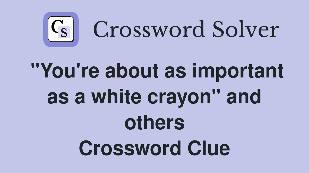 "You're about as important as a white crayon" and others Crossword Clue