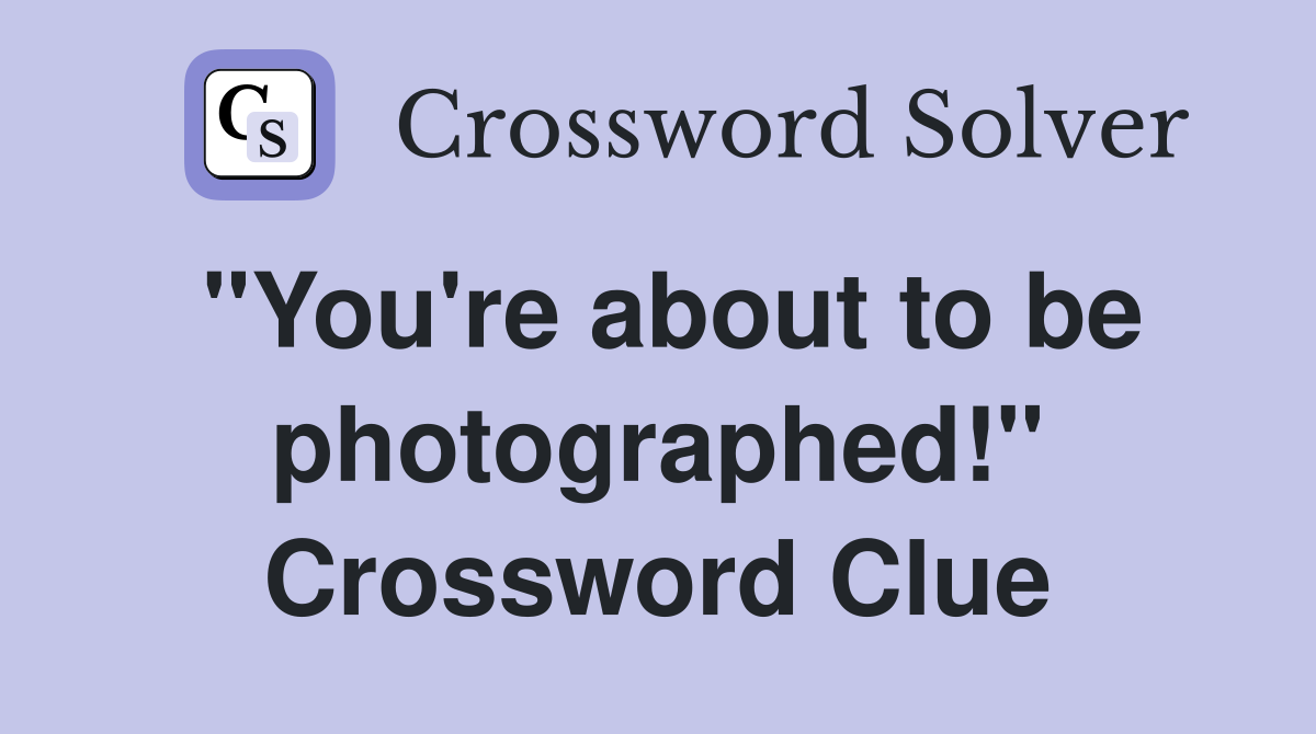 "You're about to be photographed!" Crossword Clue