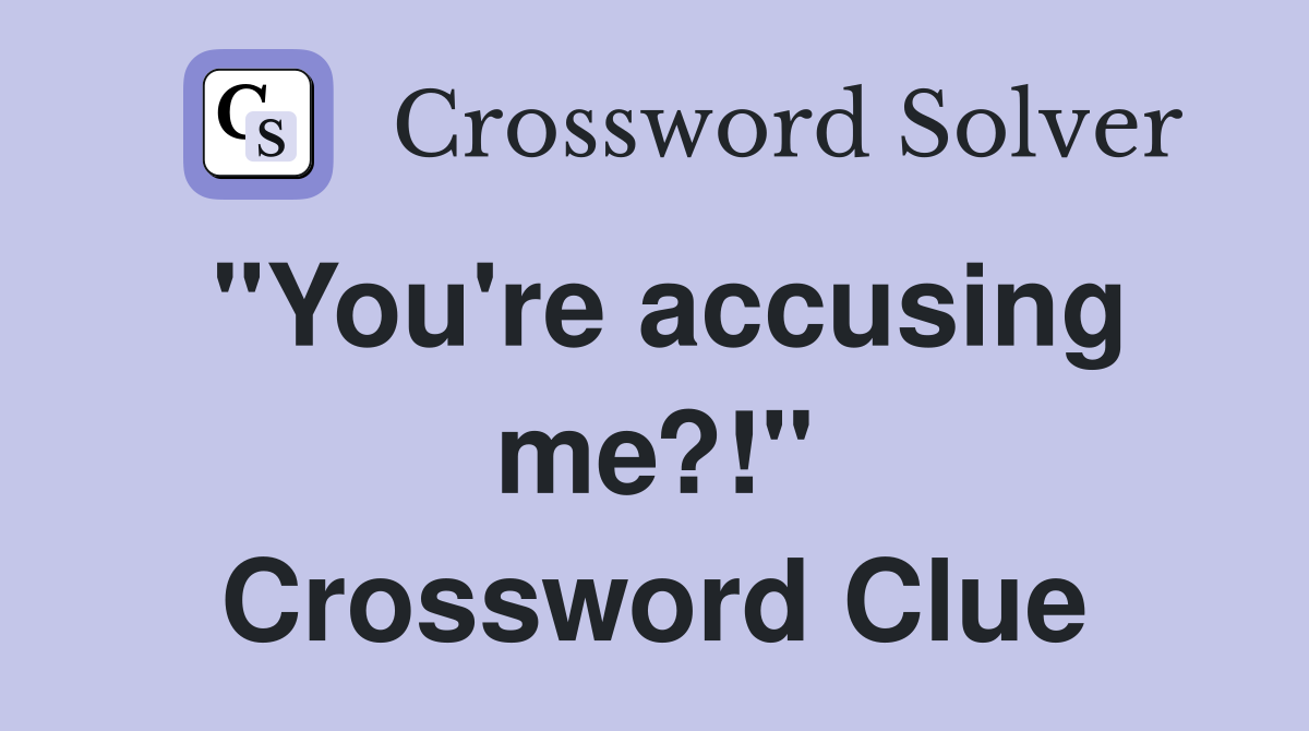 "You're accusing me?!" Crossword Clue