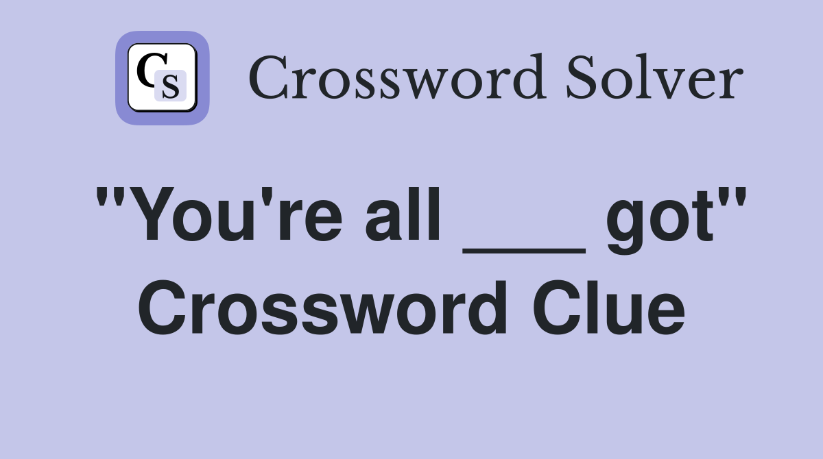 "You're all ___ got" Crossword Clue