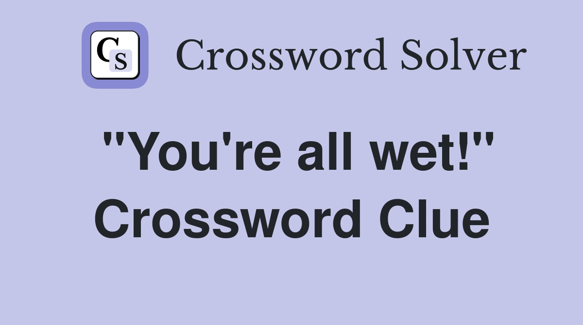 "You're all wet!" Crossword Clue