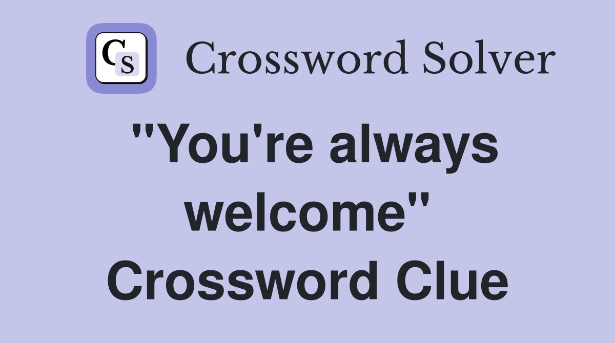 "You're always welcome" Crossword Clue
