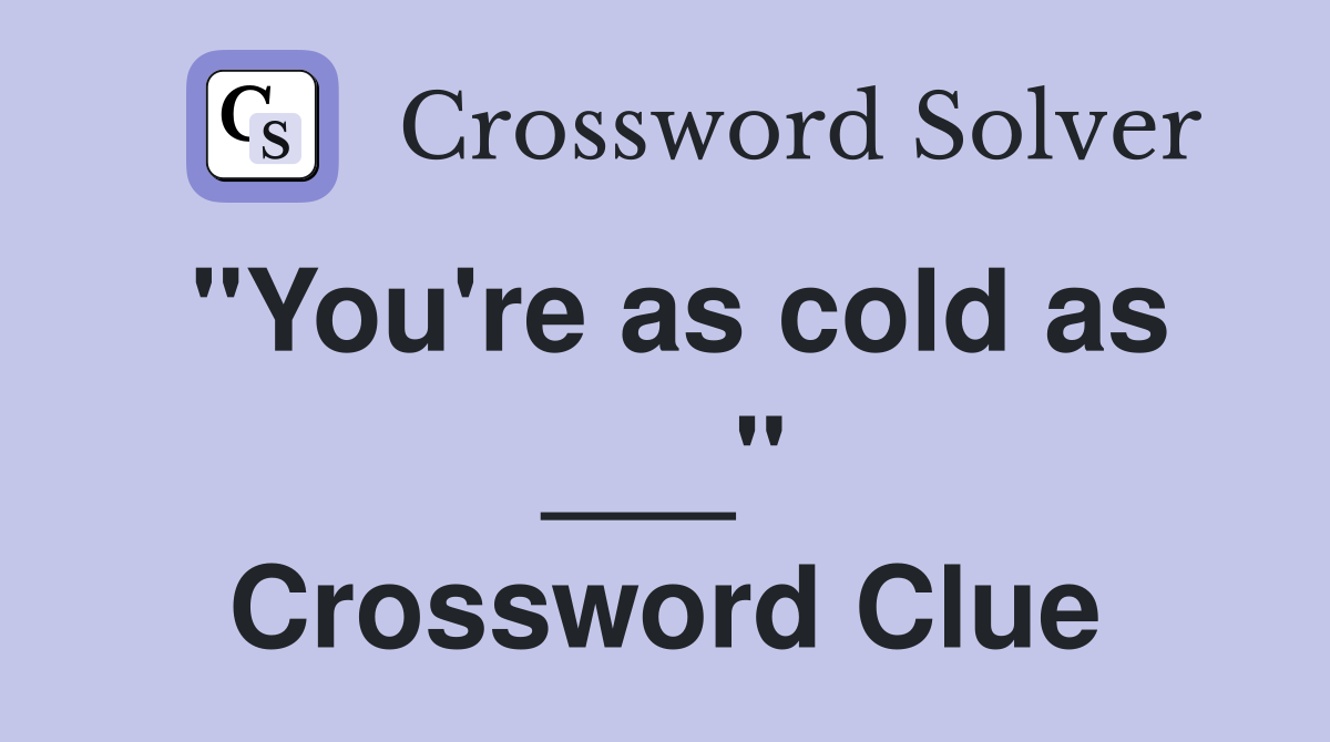 "You're as cold as ___" Crossword Clue
