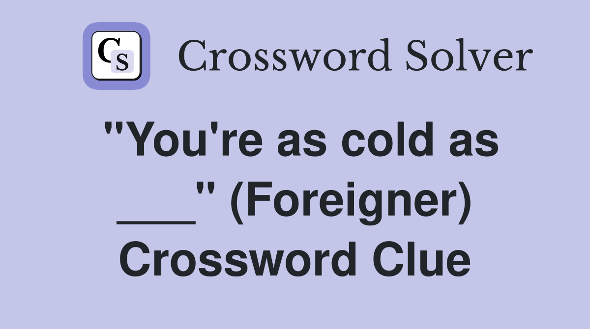 "You're as cold as ___" (Foreigner) Crossword Clue