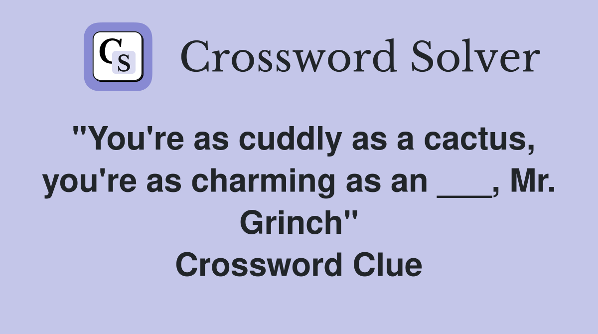"You're as cuddly as a cactus, you're as charming as an ___, Mr. Grinch" Crossword Clue