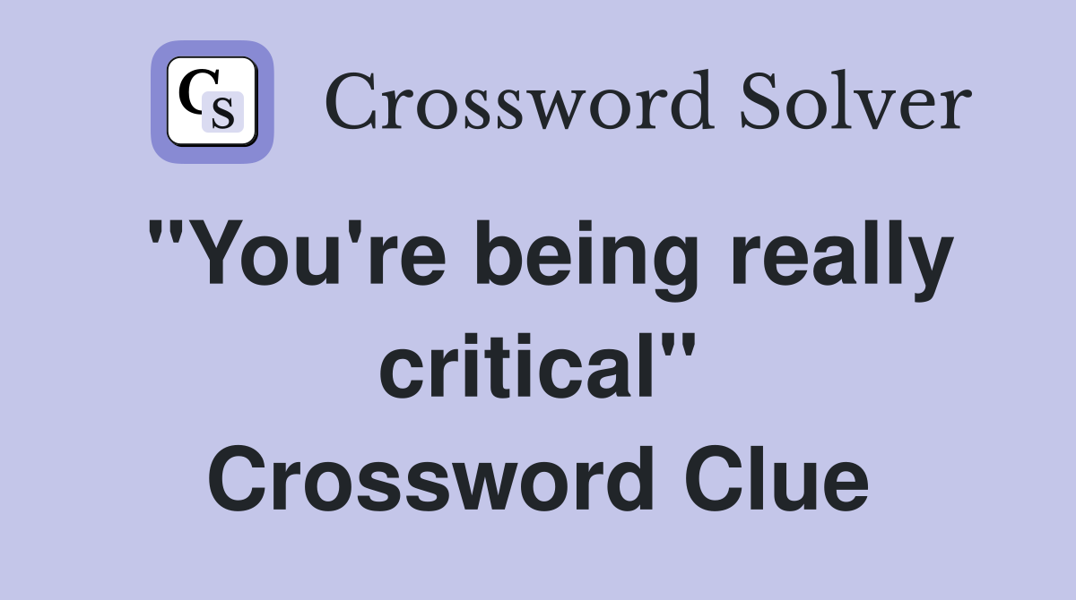 "You're being really critical" Crossword Clue