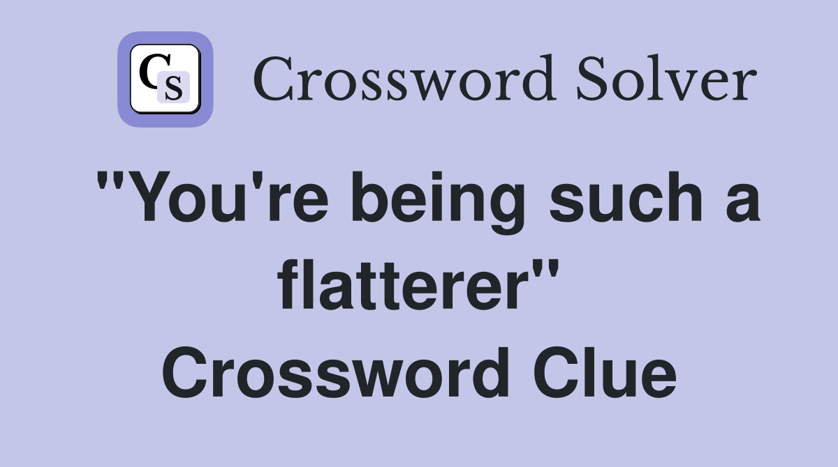 "You're being such a flatterer" Crossword Clue