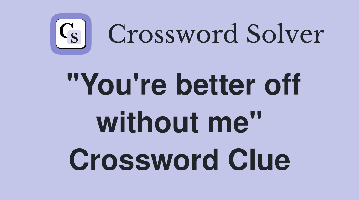 "You're better off without me" Crossword Clue