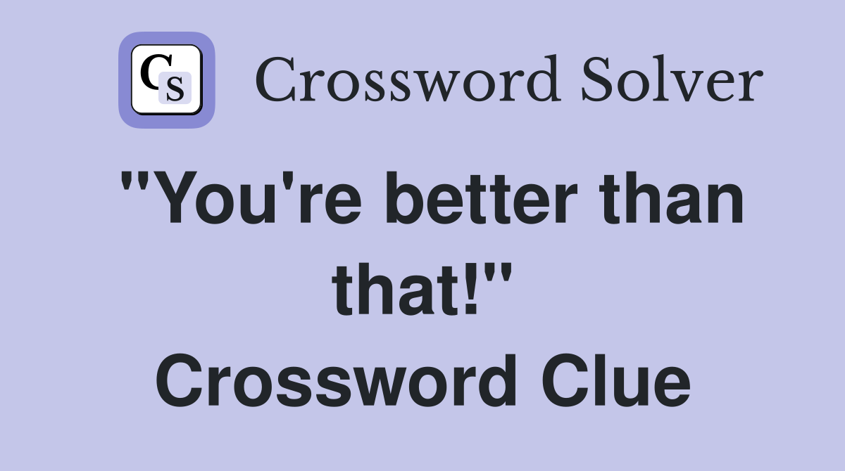 "You're better than that!" Crossword Clue