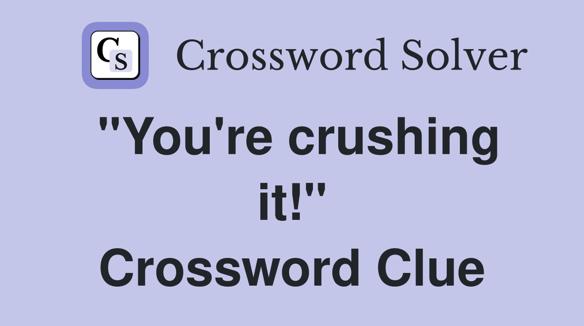 "You're crushing it!" Crossword Clue
