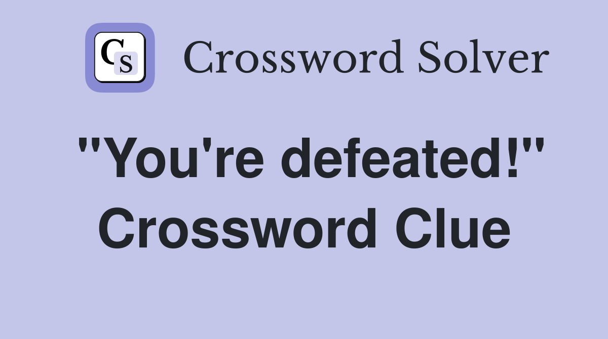 "You're defeated!" Crossword Clue