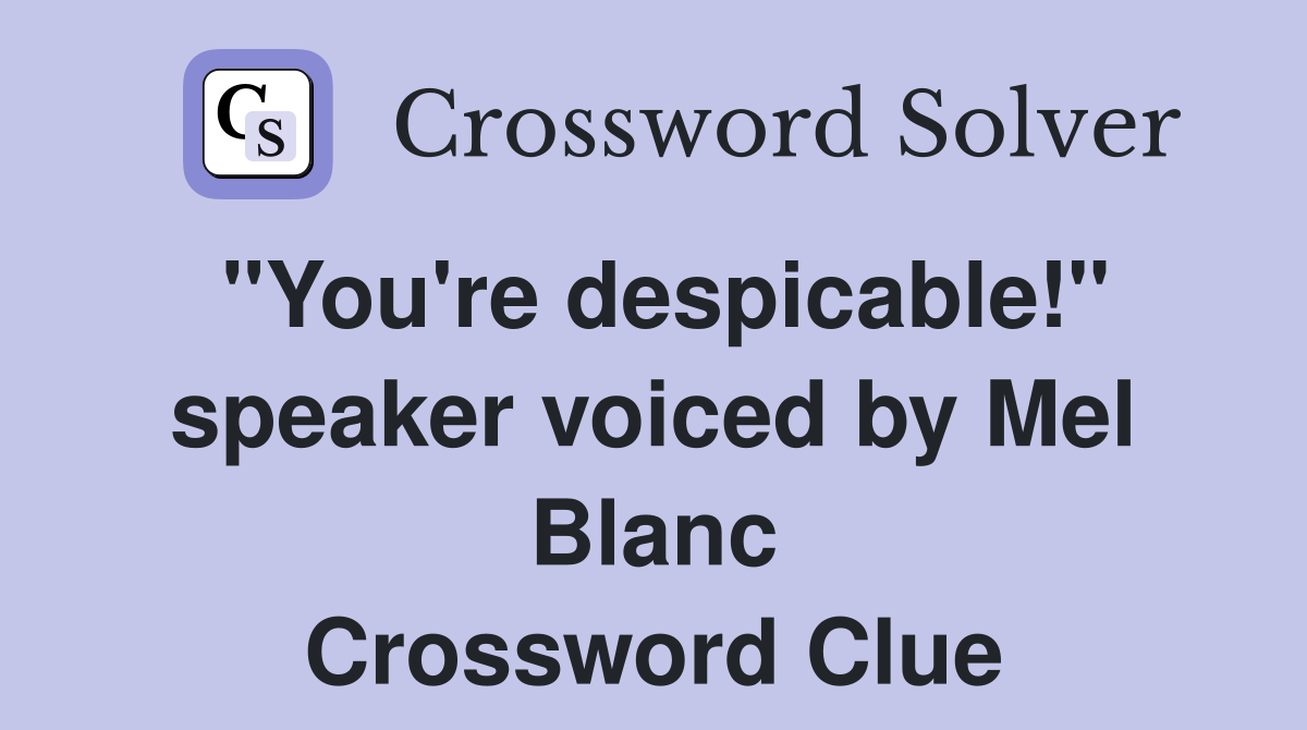 "You're despicable!" speaker voiced by Mel Blanc Crossword Clue